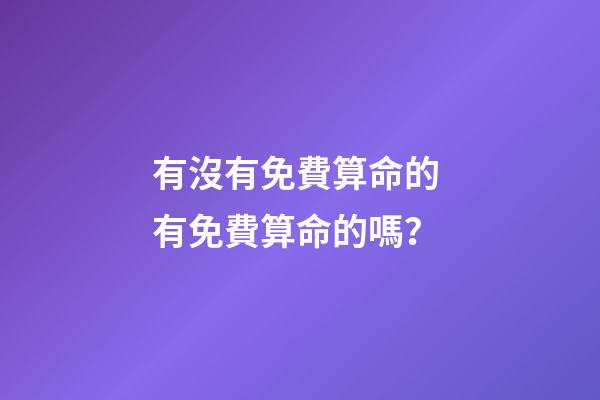 有沒有免費算命的 有免費算命的嗎？